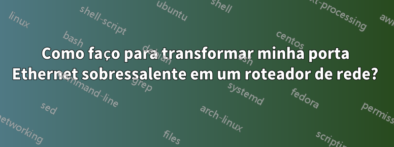 Como faço para transformar minha porta Ethernet sobressalente em um roteador de rede?