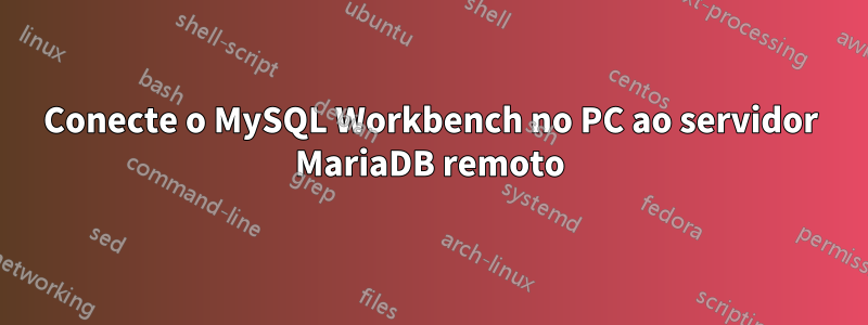 Conecte o MySQL Workbench no PC ao servidor MariaDB remoto