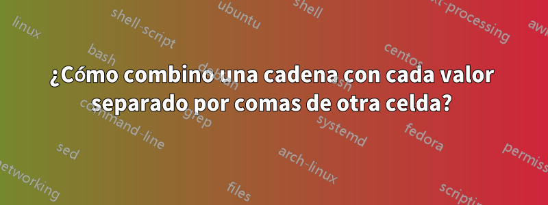 ¿Cómo combino una cadena con cada valor separado por comas de otra celda?