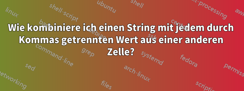 Wie kombiniere ich einen String mit jedem durch Kommas getrennten Wert aus einer anderen Zelle?