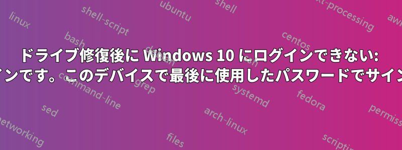 ドライブ修復後に Windows 10 にログインできない: 「デバイスがオフラインです。このデバイスで最後に使用したパスワードでサインインしてください」