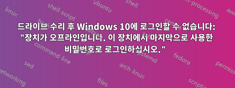 드라이브 수리 후 Windows 10에 로그인할 수 없습니다: "장치가 오프라인입니다. 이 장치에서 마지막으로 사용한 비밀번호로 로그인하십시오."