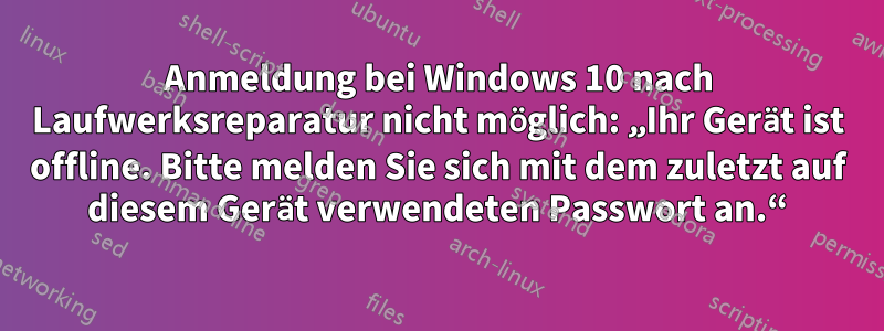 Anmeldung bei Windows 10 nach Laufwerksreparatur nicht möglich: „Ihr Gerät ist offline. Bitte melden Sie sich mit dem zuletzt auf diesem Gerät verwendeten Passwort an.“