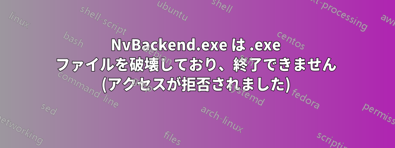 NvBackend.exe は .exe ファイルを破壊しており、終了できません (アクセスが拒否されました)