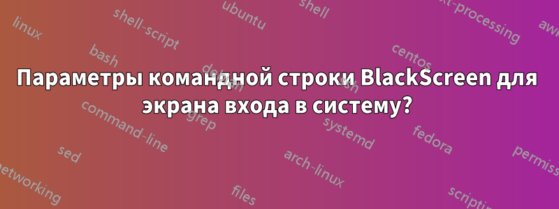 Параметры командной строки BlackScreen для экрана входа в систему?