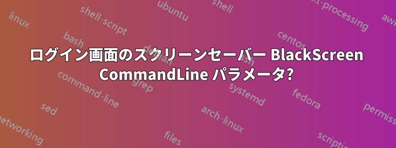 ログイン画面のスクリーンセーバー BlackScreen CommandLine パラメータ?