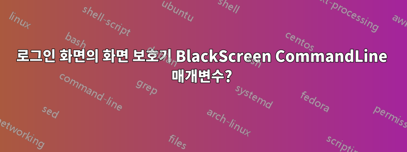 로그인 화면의 화면 보호기 BlackScreen CommandLine 매개변수?