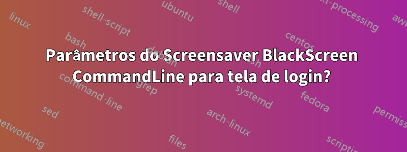 Parâmetros do Screensaver BlackScreen CommandLine para tela de login?