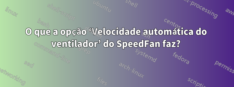 O que a opção ‘Velocidade automática do ventilador’ do SpeedFan faz?