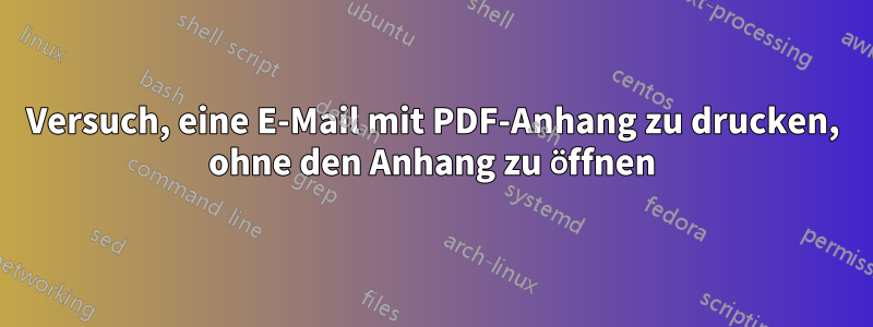 Versuch, eine E-Mail mit PDF-Anhang zu drucken, ohne den Anhang zu öffnen