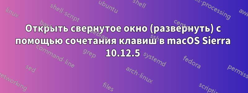 Открыть свернутое окно (развернуть) с помощью сочетания клавиш в macOS Sierra 10.12.5