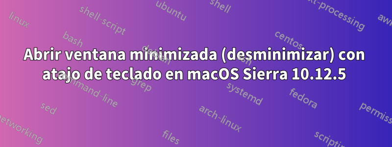 Abrir ventana minimizada (desminimizar) con atajo de teclado en macOS Sierra 10.12.5