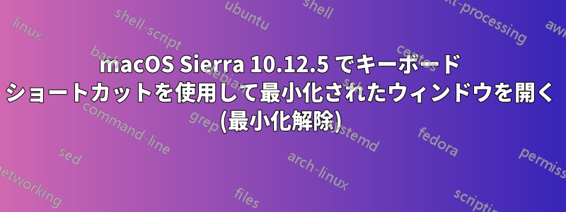 macOS Sierra 10.12.5 でキーボード ショートカットを使用して最小化されたウィンドウを開く (最小化解除)