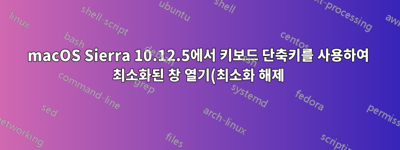 macOS Sierra 10.12.5에서 키보드 단축키를 사용하여 최소화된 창 열기(최소화 해제)
