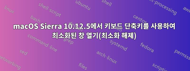 macOS Sierra 10.12.5에서 키보드 단축키를 사용하여 최소화된 창 열기(최소화 해제)