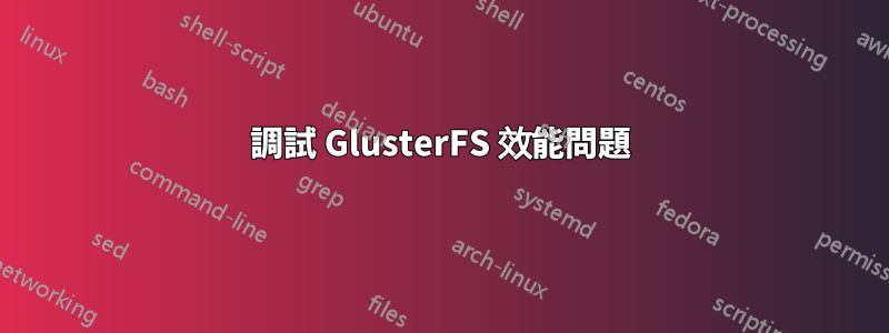 調試 GlusterFS 效能問題