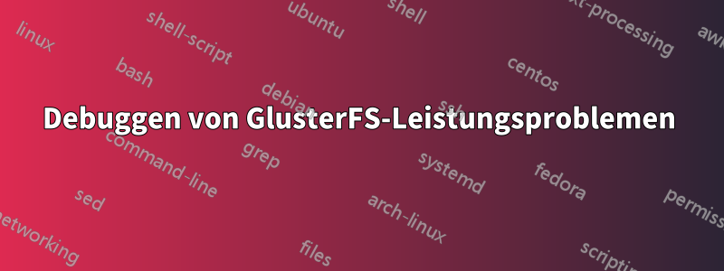 Debuggen von GlusterFS-Leistungsproblemen