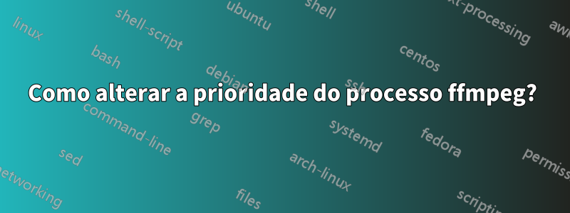 Como alterar a prioridade do processo ffmpeg?