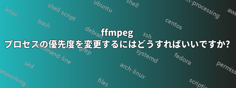 ffmpeg プロセスの優先度を変更するにはどうすればいいですか?