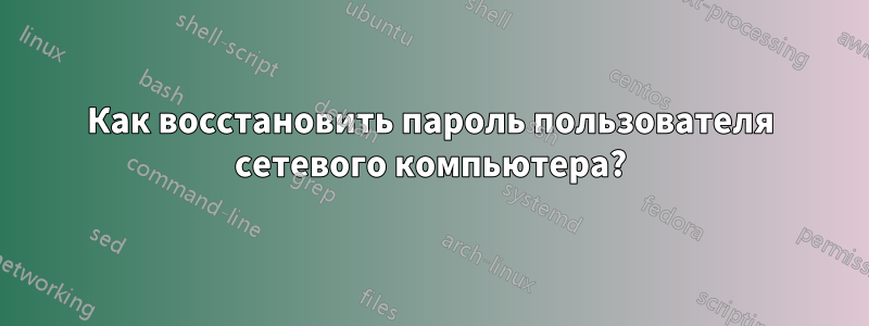 Как восстановить пароль пользователя сетевого компьютера?