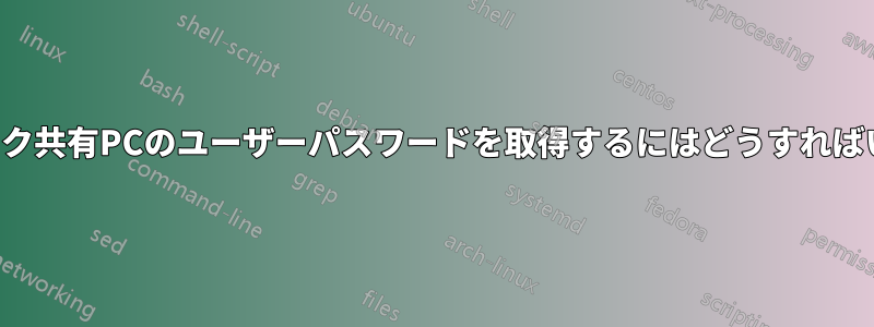 ネットワーク共有PCのユーザーパスワードを取得するにはどうすればいいですか