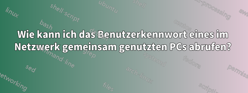 Wie kann ich das Benutzerkennwort eines im Netzwerk gemeinsam genutzten PCs abrufen?