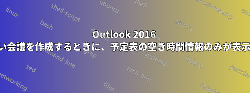 Outlook 2016 では、新しい会議を作成するときに、予定表の空き時間情報のみが表示されます。