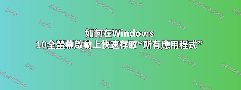 如何在Windows 10全螢幕啟動上快速存取“所有應用程式”