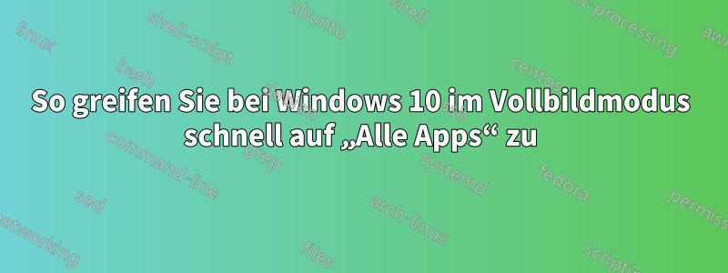 So greifen Sie bei Windows 10 im Vollbildmodus schnell auf „Alle Apps“ zu