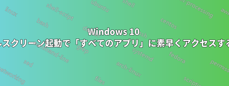 Windows 10 のフルスクリーン起動で「すべてのアプリ」に素早くアクセスする方法