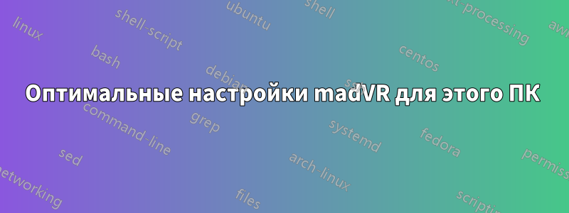 Оптимальные настройки madVR для этого ПК