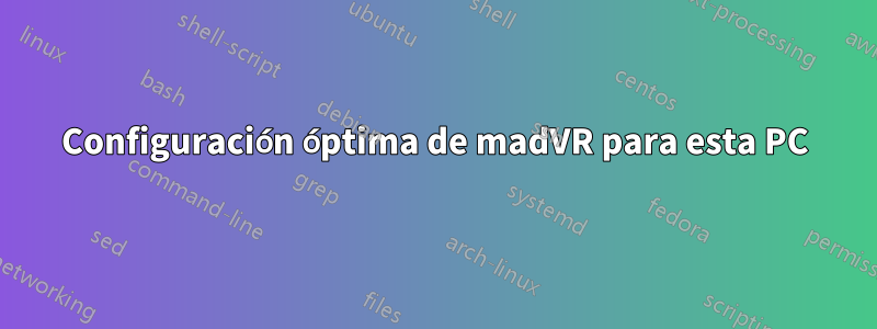 Configuración óptima de madVR para esta PC