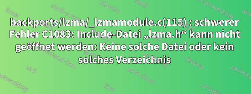 backports/lzma/_lzmamodule.c(115) : schwerer Fehler C1083: Include-Datei „lzma.h“ kann nicht geöffnet werden: Keine solche Datei oder kein solches Verzeichnis