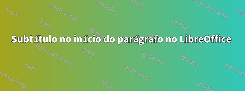 Subtítulo no início do parágrafo no LibreOffice