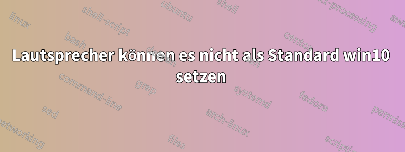 Lautsprecher können es nicht als Standard win10 setzen