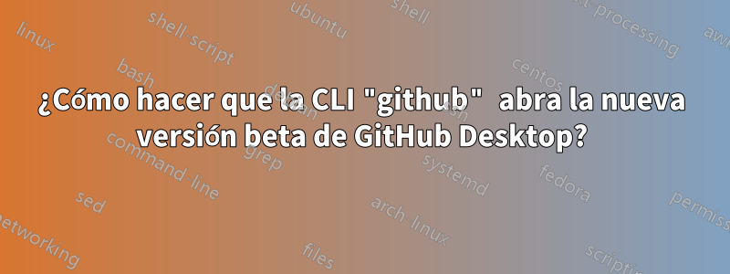 ¿Cómo hacer que la CLI "github" abra la nueva versión beta de GitHub Desktop?