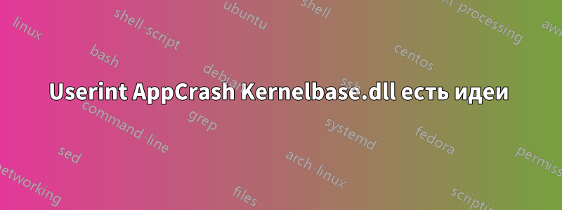 Userint AppCrash Kernelbase.dll есть идеи