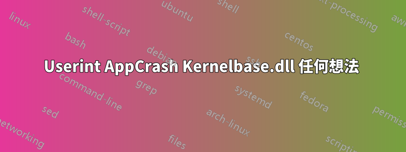 Userint AppCrash Kernelbase.dll 任何想法