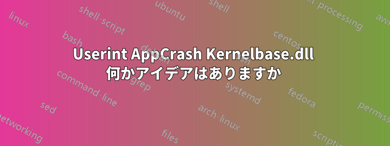 Userint AppCrash Kernelbase.dll 何かアイデアはありますか