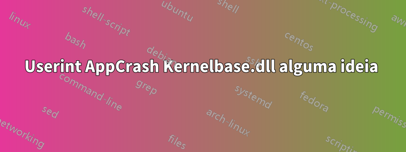 Userint AppCrash Kernelbase.dll alguma ideia