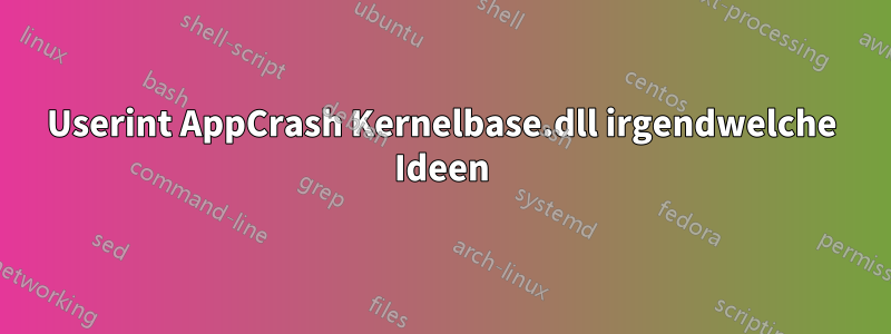 Userint AppCrash Kernelbase.dll irgendwelche Ideen