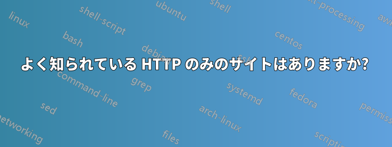 よく知られている HTTP のみのサイトはありますか?