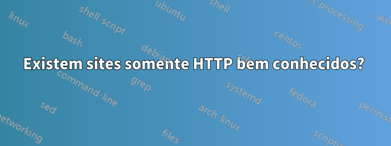 Existem sites somente HTTP bem conhecidos?