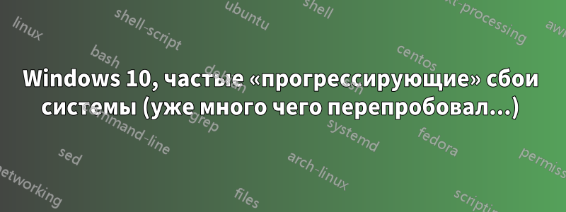 Windows 10, частые «прогрессирующие» сбои системы (уже много чего перепробовал...)