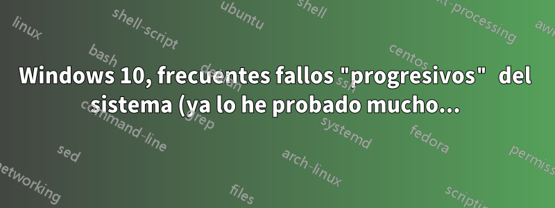Windows 10, frecuentes fallos "progresivos" del sistema (ya lo he probado mucho...)