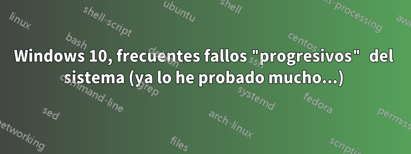 Windows 10, frecuentes fallos "progresivos" del sistema (ya lo he probado mucho...)