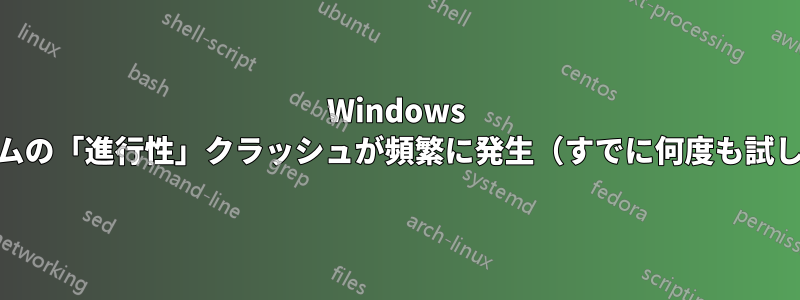 Windows 10、システムの「進行性」クラッシュが頻繁に発生（すでに何度も試しました...）