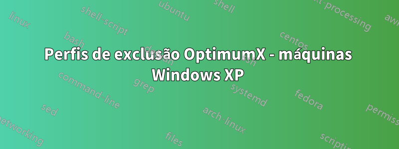 Perfis de exclusão OptimumX - máquinas Windows XP