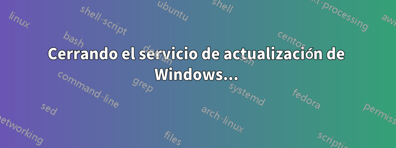 Cerrando el servicio de actualización de Windows...