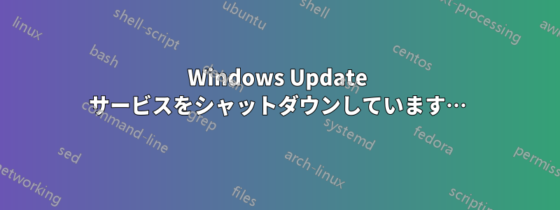 Windows Update サービスをシャットダウンしています…